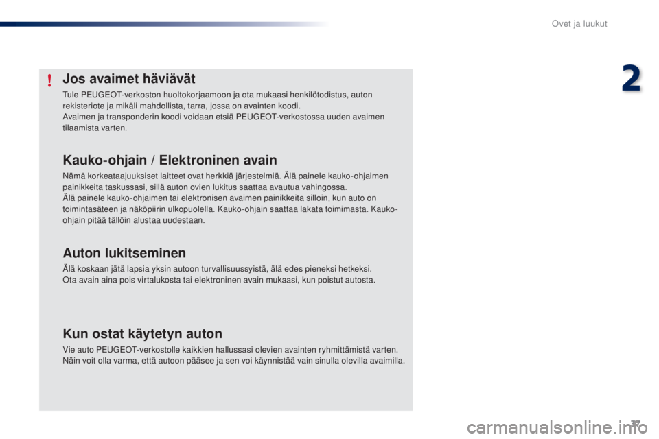 PEUGEOT 108 2014 Omistajan Käsikirja (in Finnish) 37
B3_fi_Chap02_ouvertures_ed01-2014
Jos avaimet häviävät
Tule PEUGEOT-verkoston huoltokorjaamoon ja ota mukaasi henkilötodistus, auton
rekisteriote ja mikäli mahdollista, tarra, jossa on avaint PEUGEOT 108 2014 Omistajan Käsikirja (in Finnish) 37
B3_fi_Chap02_ouvertures_ed01-2014
Jos avaimet häviävät
Tule PEUGEOT-verkoston huoltokorjaamoon ja ota mukaasi henkilötodistus, auton
rekisteriote ja mikäli mahdollista, tarra, jossa on avaint