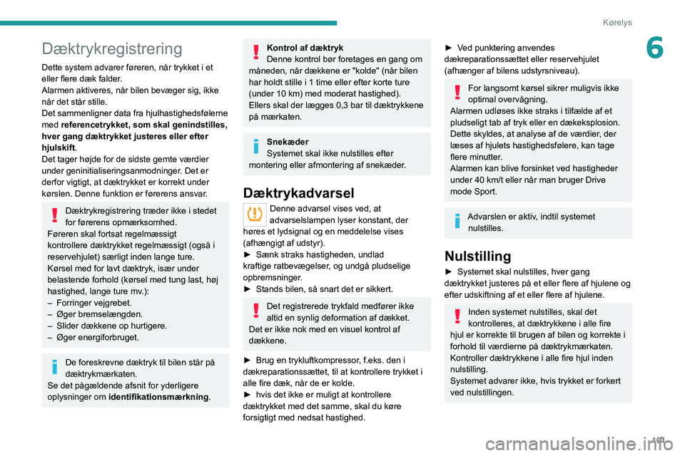 PEUGEOT 2008 2021 Brugsanvisning (in Danish) 101
Kørelys
6Dæktrykregistrering
Dette system advarer føreren, når trykket i et
eller flere dæk falder.
Alarmen aktiveres, når bilen bevæger sig, ikke
når det står stille.
Det sammenligner PEUGEOT 2008 2021 Brugsanvisning (in Danish) 101
Kørelys
6Dæktrykregistrering
Dette system advarer føreren, når trykket i et
eller flere dæk falder.
Alarmen aktiveres, når bilen bevæger sig, ikke
når det står stille.
Det sammenligner