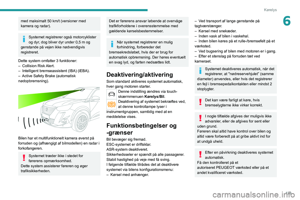 PEUGEOT 2008 2021 Brugsanvisning (in Danish) 123
Kørelys
6med maksimalt 50 km/t (versioner med
kamera og radar).
Systemet registrerer også motorcyklister
og dyr, dog bliver dyr under 0,5 m og
genstande på vejen ikke nødvendigvis
regist PEUGEOT 2008 2021 Brugsanvisning (in Danish) 123
Kørelys
6med maksimalt 50 km/t (versioner med
kamera og radar).
Systemet registrerer også motorcyklister
og dyr, dog bliver dyr under 0,5 m og
genstande på vejen ikke nødvendigvis
regist