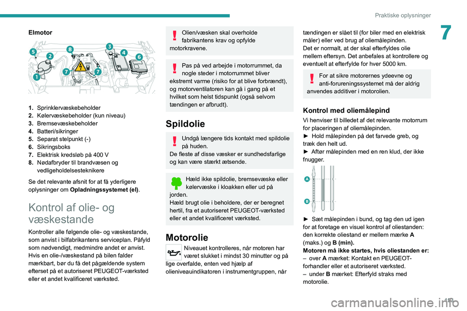 PEUGEOT 2008 2021  Brugsanvisning (in Danish) 153
Praktiske oplysninger
7Elmotor 
 
1.Sprinklervæskebeholder
2. Kølervæskebeholder (kun niveau)
3. Bremsevæskebeholder
4. Batteri/sikringer
5. Separat stelpunkt (-)
6. Sikringsboks
7. Elektrisk 