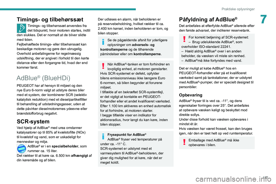 PEUGEOT 2008 2021  Brugsanvisning (in Danish) 157
Praktiske oplysninger
7Timings- og tilbehørssæt
Timings- og tilbehørssæt anvendes fra det tidspunkt, hvor motoren startes, indtil 
den slukkes. Det er normalt at de bliver slidte 
med tiden.
F