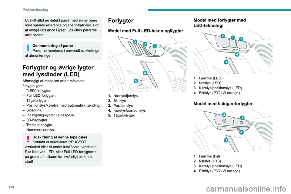 PEUGEOT 2008 2021  Brugsanvisning (in Danish) 170
Problemløsning
Udskift altid en defekt pære med en ny pære 
med samme reference og specifikationer. For 
at undgå ubalance i lyset, udskiftes pærerne 
altid parvist.
Genmontering af pærer
P