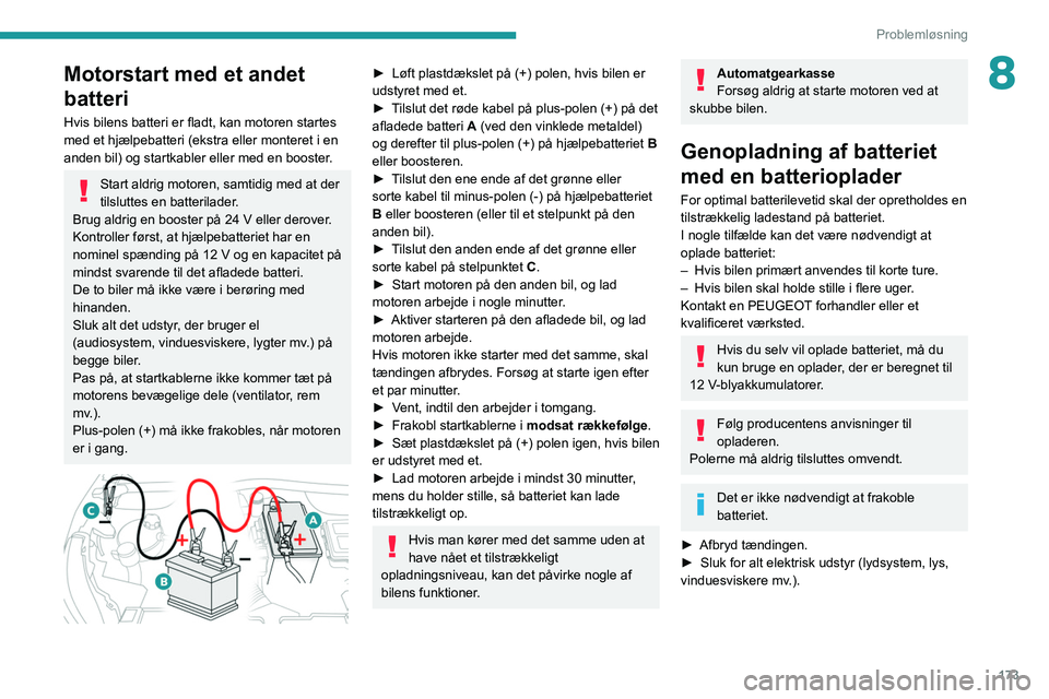 PEUGEOT 2008 2021  Brugsanvisning (in Danish) 173
Problemløsning
8Motorstart med et andet 
batteri
Hvis bilens batteri er fladt, kan motoren startes 
med et hjælpebatteri (ekstra eller monteret i en 
anden bil) og startkabler eller med en boost