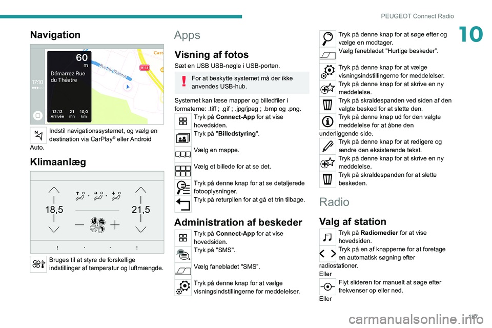 PEUGEOT 2008 2021  Brugsanvisning (in Danish) 187
PEUGEOT Connect Radio
10Navigation 
 
Indstil navigationssystemet, og vælg en 
destination via CarPlay®  eller Android 
Auto.
Klimaanlæg 
21,518,5
 
Bruges til at styre de forskellige 
indstill