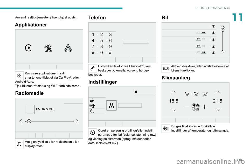 PEUGEOT 2008 2021  Brugsanvisning (in Danish) 199
PEUGEOT Connect Nav
11Anvend realtidstjenester afhængigt af udstyr.
Applikationer 
 
Kør visse applikationer fra din 
smartphone tilsluttet via CarPlay®, eller 
Android Auto.
Tjek Bluetooth
® 