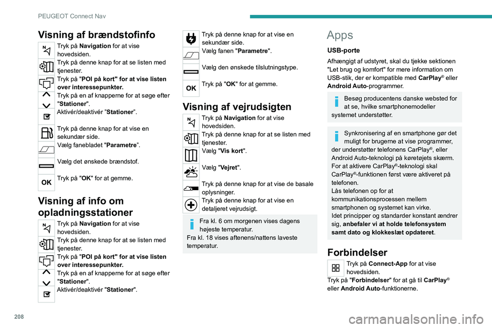 PEUGEOT 2008 2021  Brugsanvisning (in Danish) 208
PEUGEOT Connect Nav
CarPlay® telefonforbindelse
Afhængigt af landet.
Ved tilslutning af USB-ledningen 
deaktiverer funktionen CarPlay® 
systemets Bluetooth®-funktion.
"CarPlay "-funkti