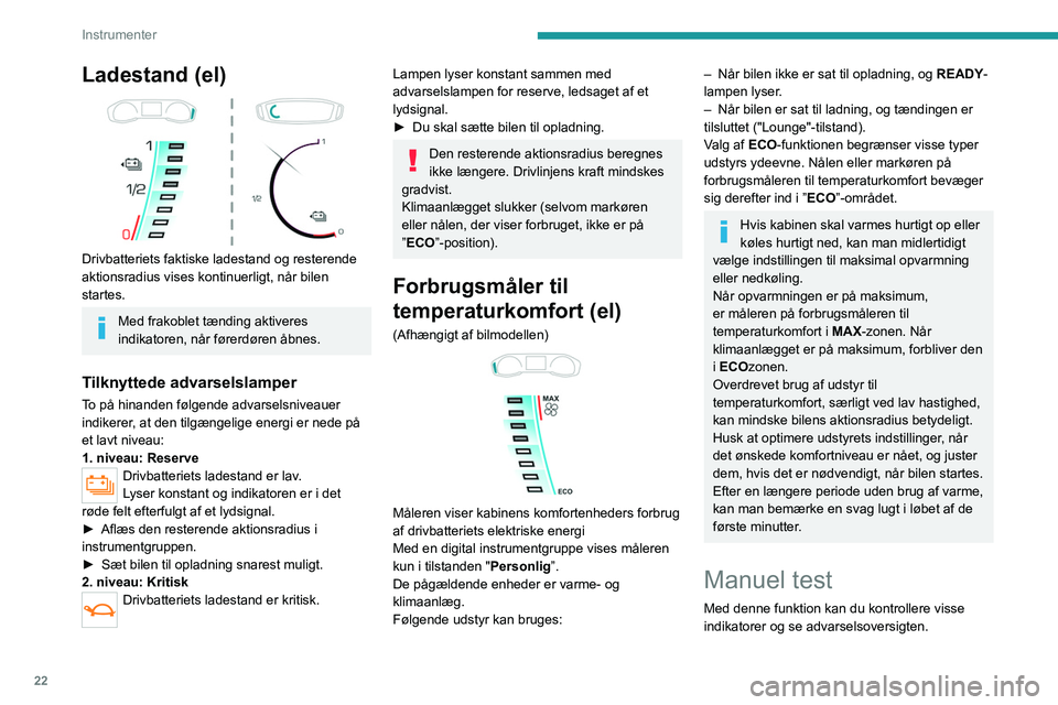 PEUGEOT 2008 2021 Brugsanvisning (in Danish) 22
Instrumenter
Ladestand (el)
Drivbatteriets faktiske ladestand og resterende
aktionsradius vises kontinuerligt, når bilen
startes.
Med frakoblet tænding aktiveres
indikatoren, når førerd PEUGEOT 2008 2021 Brugsanvisning (in Danish) 22
Instrumenter
Ladestand (el)
Drivbatteriets faktiske ladestand og resterende
aktionsradius vises kontinuerligt, når bilen
startes.
Med frakoblet tænding aktiveres
indikatoren, når førerd