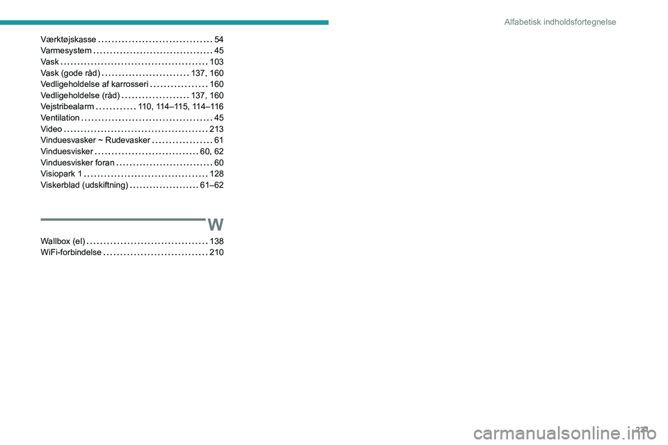 PEUGEOT 2008 2021  Brugsanvisning (in Danish) 231
Alfabetisk indholdsfortegnelse
Værktøjskasse    54
Varmesystem     
45
Vask
    
103
Vask (gode råd)
    
137, 160
Vedligeholdelse af karrosseri
    
160
Vedligeholdelse (råd)
    
137, 160
Ve