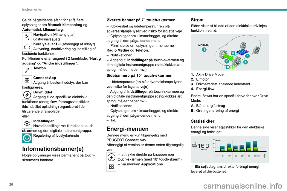 PEUGEOT 2008 2021  Brugsanvisning (in Danish) 26
Instrumenter
Se de pågældende afsnit for at få flere 
oplysninger om Manuelt klimaanlæg og 
Automatisk klimaanlæg.
Navigation (Afhængigt af 
udstyrsniveauet)
Kørelys eller Bil (afhængigt af