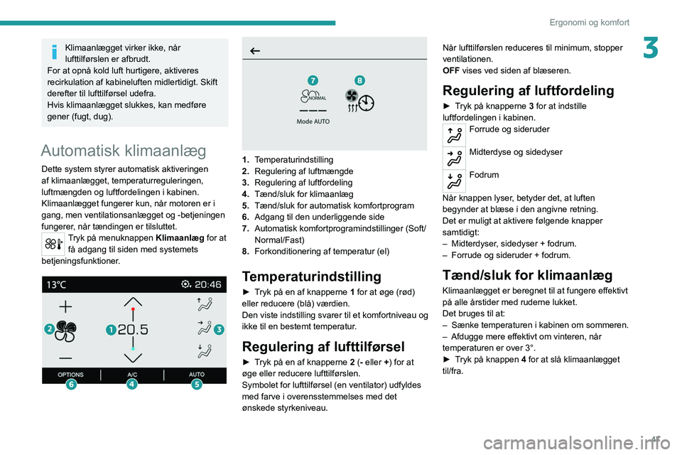 PEUGEOT 2008 2021  Brugsanvisning (in Danish) 47
Ergonomi og komfort
3Klimaanlægget virker ikke, når 
lufttilførslen er afbrudt.
For at opnå kold luft hurtigere, aktiveres 
recirkulation af kabineluften midlertidigt. Skift 
derefter til luftt