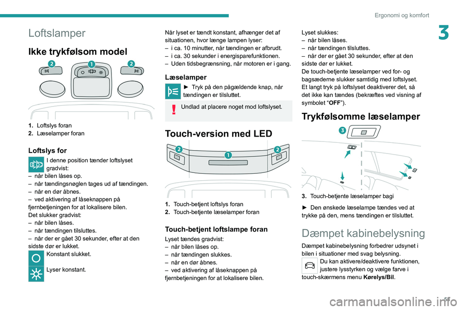 PEUGEOT 2008 2021  Brugsanvisning (in Danish) 53
Ergonomi og komfort
3Loftslamper
Ikke trykfølsom model
1.Loftslys foran
2. Læselamper foran
Loftslys for
I denne position tænder loftslyset 
gradvist:
–
 
når bilen låses op.
–

 
når tæ