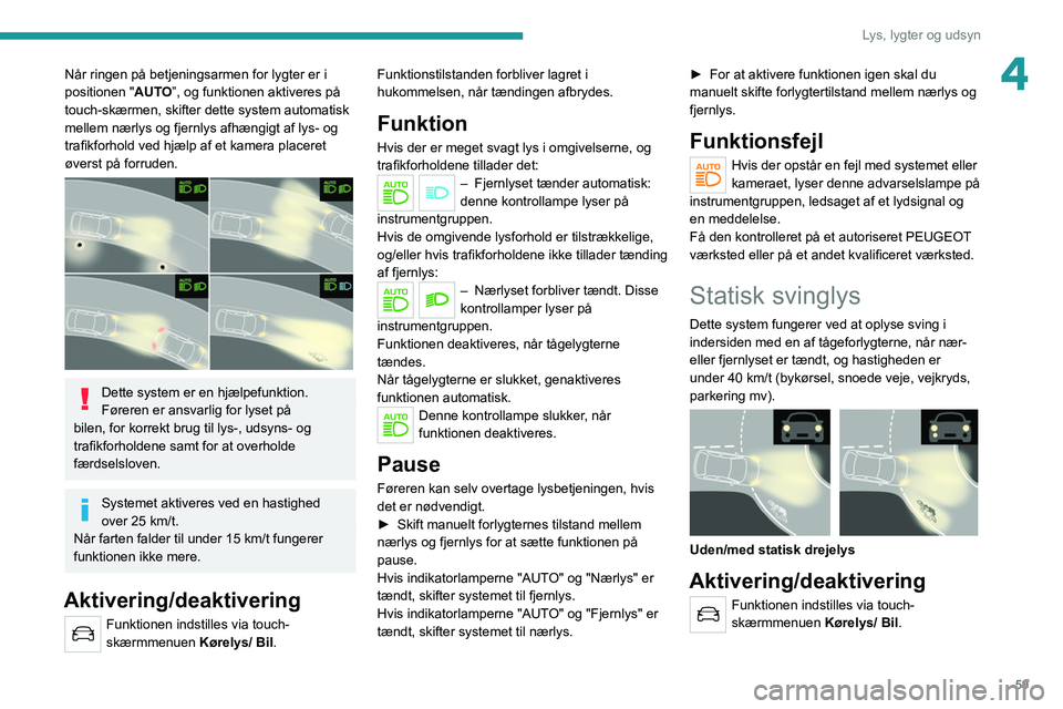PEUGEOT 2008 2021 Brugsanvisning (in Danish) 59
Lys, lygter og udsyn
4Når ringen på betjeningsarmen for lygter er i
positionen "AUTO”, og funktionen aktiveres på
touch-skærmen, skifter dette system automatisk
mellem nærlys og fjern PEUGEOT 2008 2021 Brugsanvisning (in Danish) 59
Lys, lygter og udsyn
4Når ringen på betjeningsarmen for lygter er i
positionen "AUTO”, og funktionen aktiveres på
touch-skærmen, skifter dette system automatisk
mellem nærlys og fjern