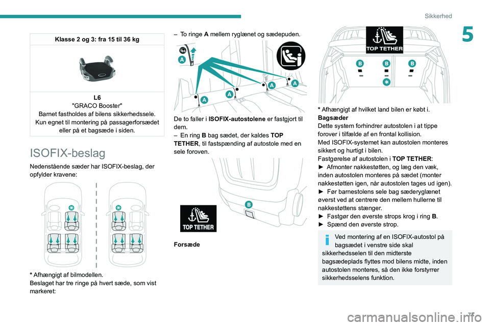 PEUGEOT 2008 2021  Brugsanvisning (in Danish) 77
Sikkerhed
5Klasse 2 og 3: fra 15 til 36 kg 
 
L6
"GRACO Booster"
Barnet fastholdes af bilens sikkerhedssele.
Kun egnet til montering på passagerforsædet  eller på et bagsæde i siden.
IS