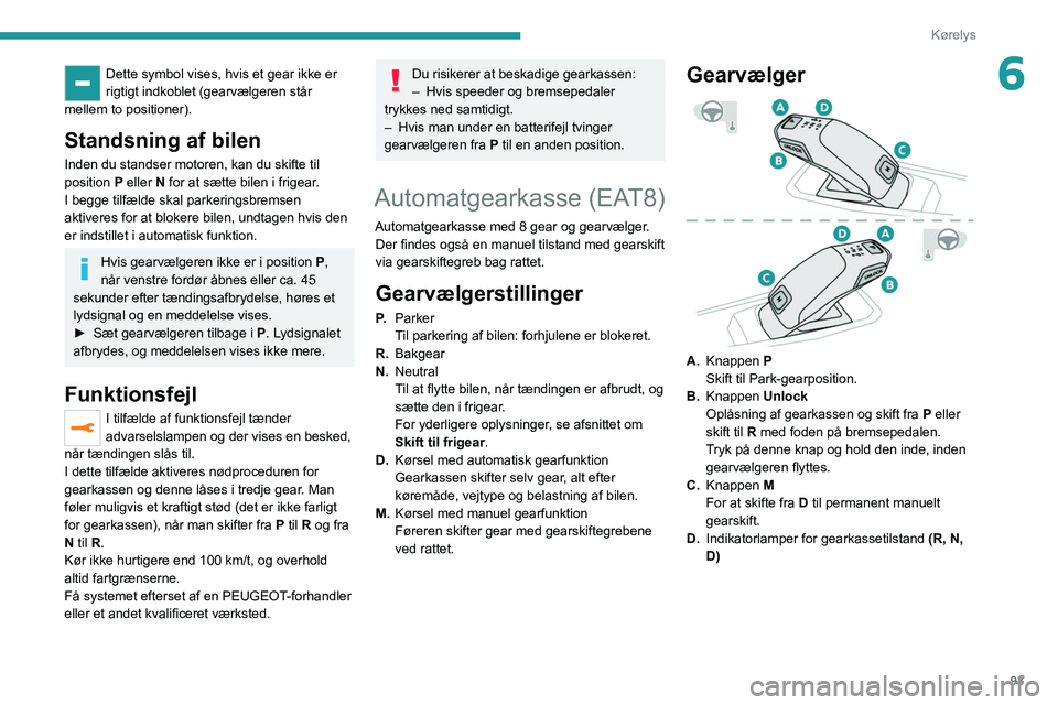 PEUGEOT 2008 2021  Brugsanvisning (in Danish) 93
Kørelys
6Dette symbol vises, hvis et gear ikke er 
rigtigt indkoblet (gearvælgeren står 
mellem to positioner).
Standsning af bilen
Inden du standser motoren, kan du skifte til 
position  P elle