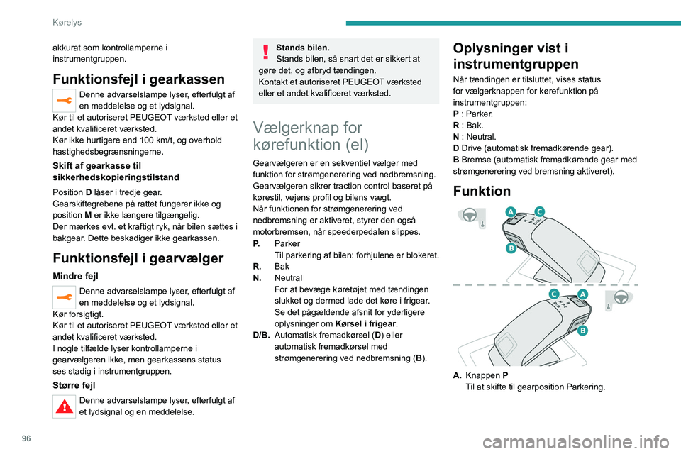 PEUGEOT 2008 2021  Brugsanvisning (in Danish) 96
Kørelys
akkurat som kontrollamperne i 
instrumentgruppen.
Funktionsfejl i gearkassen
Denne advarselslampe lyser, efterfulgt af 
en meddelelse og et lydsignal.
Kør til et autoriseret PEUGEOT værk