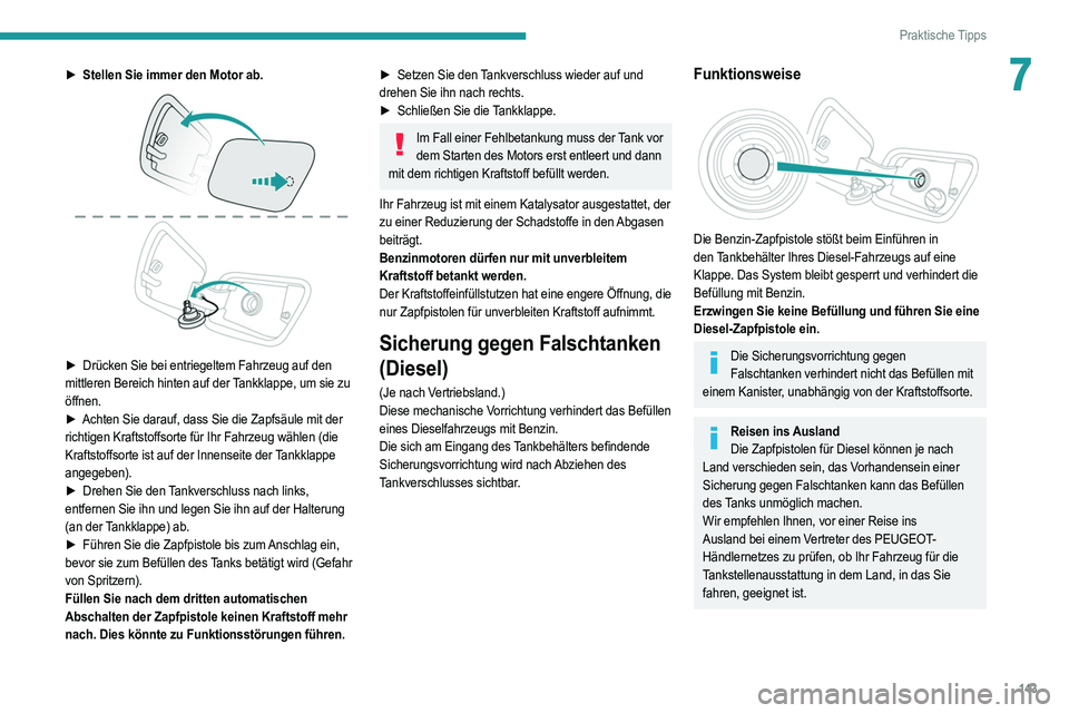 PEUGEOT 2008 2021 Betriebsanleitungen (in German) 143
Praktische Tipps
7► Stellen Sie immer den Motor ab.
► Drücken Sie bei entriegeltem Fahrzeug auf den
mittleren Bereich hinten auf der Tankklappe, um sie zu
öffnen.
►
Achten Sie darau PEUGEOT 2008 2021 Betriebsanleitungen (in German) 143
Praktische Tipps
7► Stellen Sie immer den Motor ab.
► Drücken Sie bei entriegeltem Fahrzeug auf den
mittleren Bereich hinten auf der Tankklappe, um sie zu
öffnen.
►
Achten Sie darau