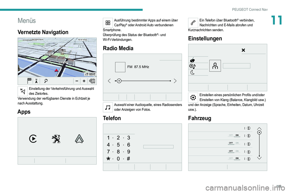 PEUGEOT 2008 2021  Betriebsanleitungen (in German) 209
PEUGEOT Connect Nav
11Menüs
Vernetzte Navigation 
 
Einstellung der Verkehrsführung und Auswahl des Zielortes.
Verwendung der verfügbaren Dienste in Echtzeit je 
nach Ausstattung.
Apps 
 
Ausf