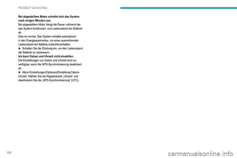 PEUGEOT 2008 2021  Betriebsanleitungen (in German) 232
PEUGEOT Connect Nav
Bei abgestelltem Motor schaltet sich das System 
nach einigen Minuten aus.
Bei abgestelltem Motor hängt die Dauer, während der 
das System funktioniert, vom Ladezustand der B