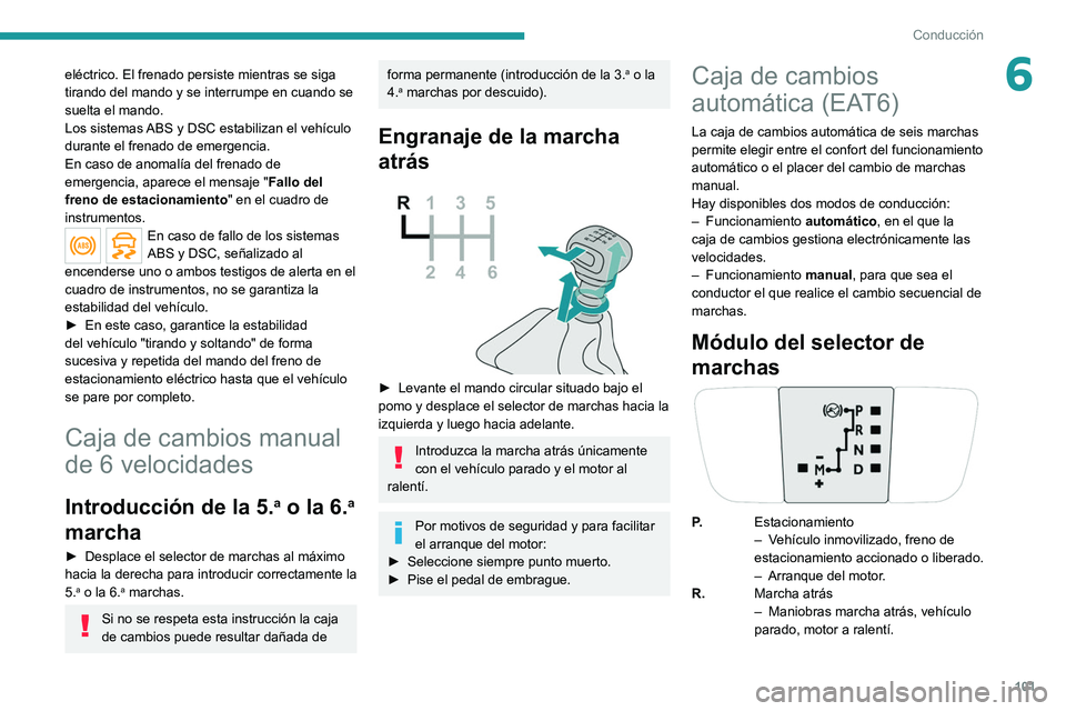 PEUGEOT 2008 2021 Manual del propietario (in Spanish) 101
Conducción
6eléctrico. El frenado persiste mientras se siga
tirando del mando y se interrumpe en cuando se
suelta el mando.
Los sistemas ABS y DSC estabilizan el vehículo
durante el frenado PEUGEOT 2008 2021 Manual del propietario (in Spanish) 101
Conducción
6eléctrico. El frenado persiste mientras se siga
tirando del mando y se interrumpe en cuando se
suelta el mando.
Los sistemas ABS y DSC estabilizan el vehículo
durante el frenado