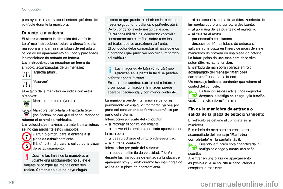 PEUGEOT 2008 2021 Manual del propietario (in Spanish) 146
Conducción
para ayudar a supervisar el entorno próximo del
vehículo durante la maniobra.
Durante la maniobra
El sistema controla la dirección del vehículo.
Le ofrece instrucciones sobre la PEUGEOT 2008 2021 Manual del propietario (in Spanish) 146
Conducción
para ayudar a supervisar el entorno próximo del
vehículo durante la maniobra.
Durante la maniobra
El sistema controla la dirección del vehículo.
Le ofrece instrucciones sobre la