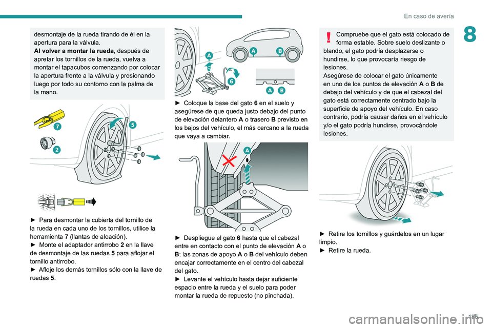 PEUGEOT 2008 2021 Manual del propietario (in Spanish) 185
En caso de avería
8desmontaje de la rueda tirando de él en la
apertura para la válvula.
Al volver a montar la rueda, después de
apretar los tornillos de la rueda, vuelva a
montar el tapacub PEUGEOT 2008 2021 Manual del propietario (in Spanish) 185
En caso de avería
8desmontaje de la rueda tirando de él en la
apertura para la válvula.
Al volver a montar la rueda, después de
apretar los tornillos de la rueda, vuelva a
montar el tapacub