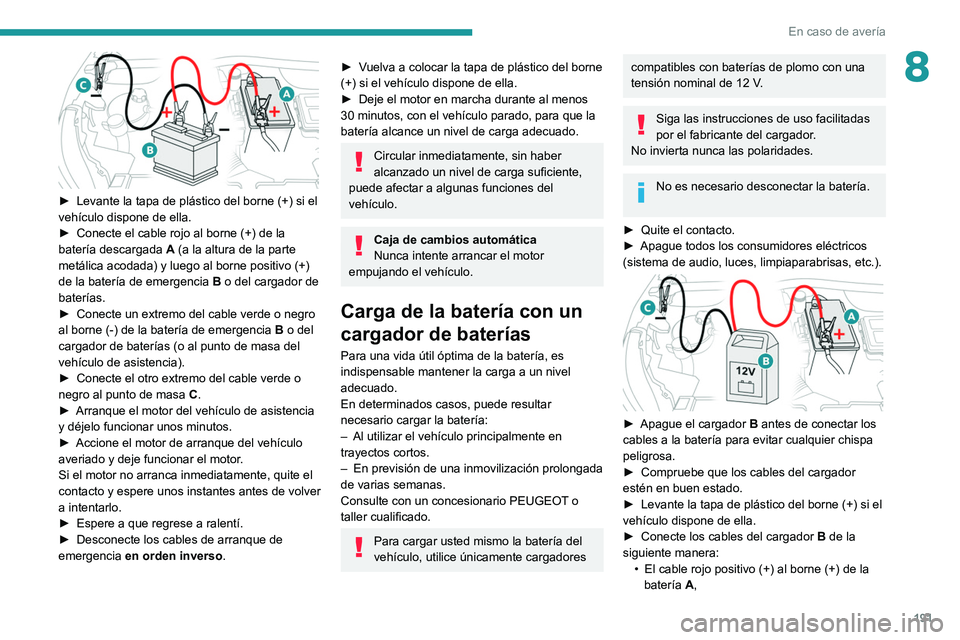 PEUGEOT 2008 2021 Manual del propietario (in Spanish) 191
En caso de avería
8
► Levante la tapa de plástico del borne (+) si el
vehículo dispone de ella.
►
Conecte el cable rojo al borne (+) de la
batería descargada
A
(a la altura de l PEUGEOT 2008 2021 Manual del propietario (in Spanish) 191
En caso de avería
8
► Levante la tapa de plástico del borne (+) si el
vehículo dispone de ella.
►
Conecte el cable rojo al borne (+) de la
batería descargada
A
(a la altura de l