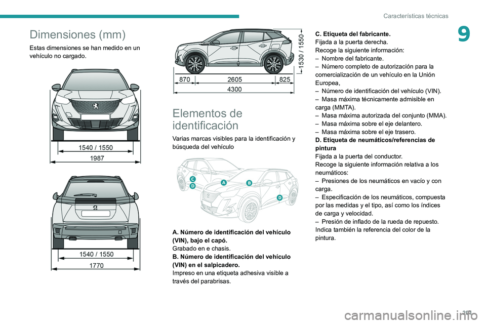 PEUGEOT 2008 2021 Manual del propietario (in Spanish) 201
Características técnicas
9Dimensiones (mm)
Estas dimensiones se han medido en un
vehículo no cargado.
Elementos de
identificación
Varias marcas visibles para la identificación y PEUGEOT 2008 2021 Manual del propietario (in Spanish) 201
Características técnicas
9Dimensiones (mm)
Estas dimensiones se han medido en un
vehículo no cargado.
Elementos de
identificación
Varias marcas visibles para la identificación y