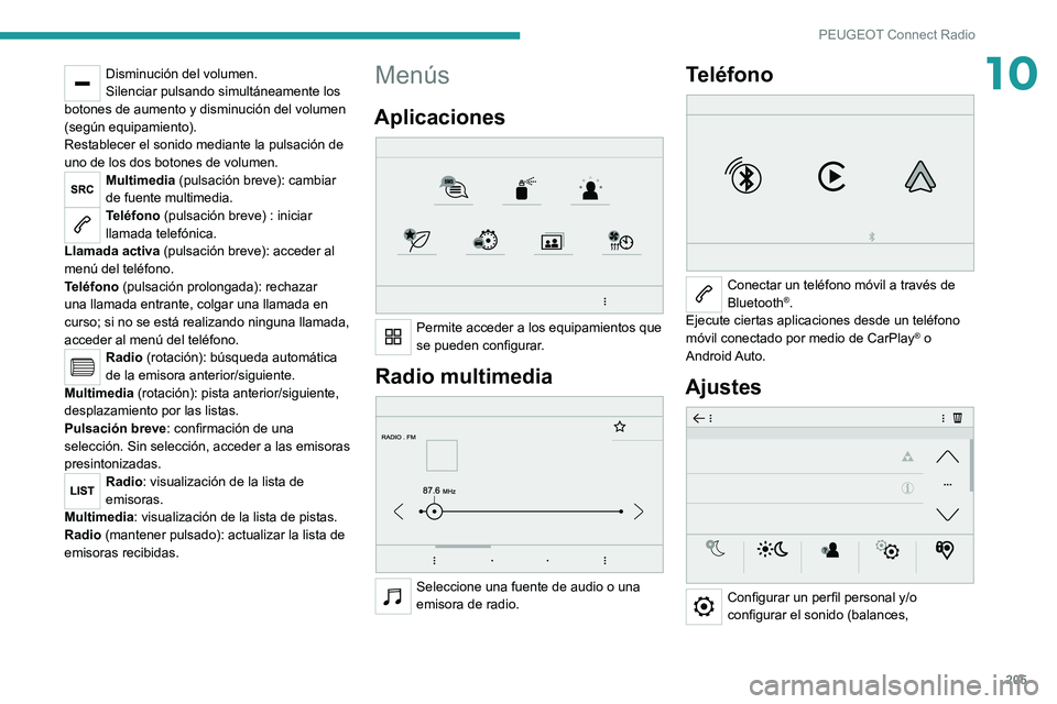 PEUGEOT 2008 2021 Manual del propietario (in Spanish) 205
PEUGEOT Connect Radio
10Disminución del volumen.
Silenciar pulsando simultáneamente los
botones de aumento y disminución del volumen
(según equipamiento).
Restablecer el sonido mediante la p PEUGEOT 2008 2021 Manual del propietario (in Spanish) 205
PEUGEOT Connect Radio
10Disminución del volumen.
Silenciar pulsando simultáneamente los
botones de aumento y disminución del volumen
(según equipamiento).
Restablecer el sonido mediante la p