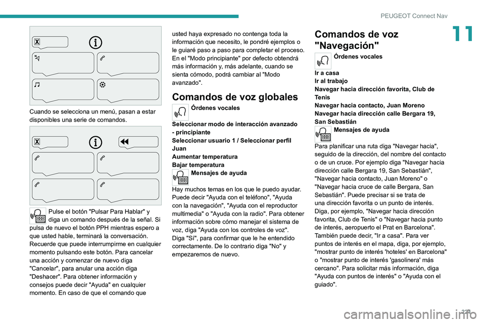 PEUGEOT 2008 2021 Manual del propietario (in Spanish) 221
PEUGEOT Connect Nav
11
Cuando se selecciona un menú, pasan a estar
disponibles una serie de comandos.
Pulse el botón "Pulsar Para Hablar" y
diga un comando después de la señal. PEUGEOT 2008 2021 Manual del propietario (in Spanish) 221
PEUGEOT Connect Nav
11
Cuando se selecciona un menú, pasan a estar
disponibles una serie de comandos.
Pulse el botón "Pulsar Para Hablar" y
diga un comando después de la señal.