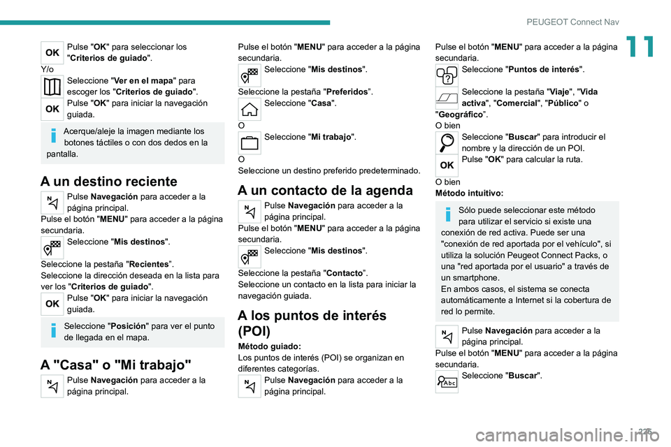 PEUGEOT 2008 2021 Manual del propietario (in Spanish) 225
PEUGEOT Connect Nav
11Pulse "OK" para seleccionar los
"Criterios de guiado".
Y/o
Seleccione " Ver en el mapa" para
escoger los " Criterios de guiado ".
Pulse " PEUGEOT 2008 2021 Manual del propietario (in Spanish) 225
PEUGEOT Connect Nav
11Pulse "OK" para seleccionar los
"Criterios de guiado".
Y/o
Seleccione " Ver en el mapa" para
escoger los " Criterios de guiado ".
Pulse "