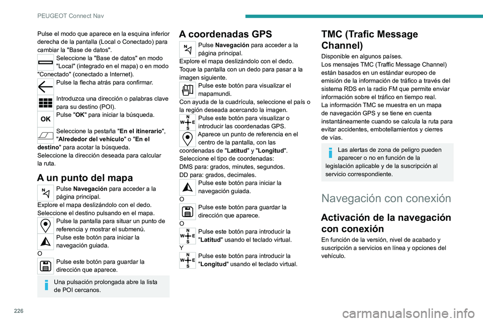 PEUGEOT 2008 2021 Manual del propietario (in Spanish) 226
PEUGEOT Connect Nav
Pulse el modo que aparece en la esquina inferior
derecha de la pantalla (Local o Conectado) para
cambiar la "Base de datos".
Seleccione la "Base de datos" en PEUGEOT 2008 2021 Manual del propietario (in Spanish) 226
PEUGEOT Connect Nav
Pulse el modo que aparece en la esquina inferior
derecha de la pantalla (Local o Conectado) para
cambiar la "Base de datos".
Seleccione la "Base de datos" en