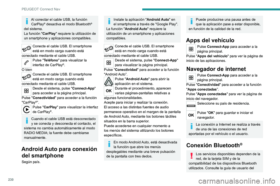 PEUGEOT 2008 2021 Manual del propietario (in Spanish) 230
PEUGEOT Connect Nav
Al conectar el cable USB, la función CarPlay® desactiva el modo Bluetooth®
del sistema.
La función " CarPlay" requiere la utilización de
un smartphone y aplicaci PEUGEOT 2008 2021 Manual del propietario (in Spanish) 230
PEUGEOT Connect Nav
Al conectar el cable USB, la función CarPlay® desactiva el modo Bluetooth®
del sistema.
La función " CarPlay" requiere la utilización de
un smartphone y aplicaci