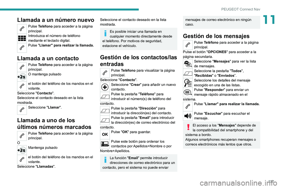 PEUGEOT 2008 2021 Manual del propietario (in Spanish) 237
PEUGEOT Connect Nav
11Llamada a un número nuevo
Pulse Teléfono para acceder a la página
principal.
Introduzca el número de teléfono
mediante el teclado digital.
Pulse "Llamar" para PEUGEOT 2008 2021 Manual del propietario (in Spanish) 237
PEUGEOT Connect Nav
11Llamada a un número nuevo
Pulse Teléfono para acceder a la página
principal.
Introduzca el número de teléfono
mediante el teclado digital.
Pulse "Llamar" para