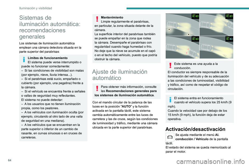 PEUGEOT 2008 2021 Manual del propietario (in Spanish) 64
Iluminación y visibilidad
Sistemas de
iluminación automática:
recomendaciones
generales
Los sistemas de iluminación automática
emplean una cámara detectora situada en la
parte superior d PEUGEOT 2008 2021 Manual del propietario (in Spanish) 64
Iluminación y visibilidad
Sistemas de
iluminación automática:
recomendaciones
generales
Los sistemas de iluminación automática
emplean una cámara detectora situada en la
parte superior d