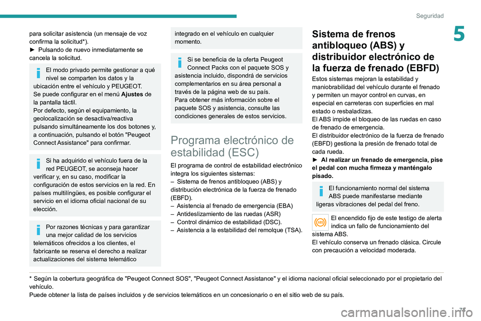 PEUGEOT 2008 2021 Manual del propietario (in Spanish) 73
Seguridad
5para solicitar asistencia (un mensaje de voz
confirma la solicitud*).
►
Pulsando de nuevo inmediatamente se
cancela la solicitud.
El modo privado permite gestionar a qué
nivel se PEUGEOT 2008 2021 Manual del propietario (in Spanish) 73
Seguridad
5para solicitar asistencia (un mensaje de voz
confirma la solicitud*).
►
Pulsando de nuevo inmediatamente se
cancela la solicitud.
El modo privado permite gestionar a qué
nivel se