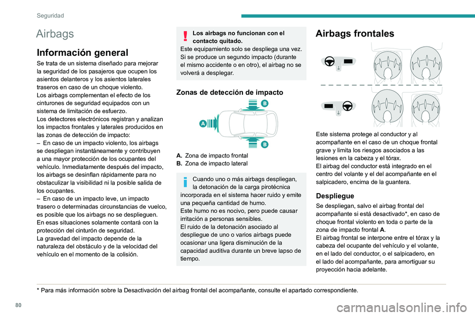 PEUGEOT 2008 2021 Manual del propietario (in Spanish) 80
Seguridad
Airbags
Información general
Se trata de un sistema diseñado para mejorar
la seguridad de los pasajeros que ocupen los
asientos delanteros y los asientos laterales
traseros en caso de PEUGEOT 2008 2021 Manual del propietario (in Spanish) 80
Seguridad
Airbags
Información general
Se trata de un sistema diseñado para mejorar
la seguridad de los pasajeros que ocupen los
asientos delanteros y los asientos laterales
traseros en caso de