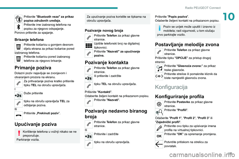 PEUGEOT 2008 2021 Upute Za Rukovanje (in Croatian) 195
Radio PEUGEOT Connect
10Pritisnite "Bluetooth veza" za prikaz
popisa združenih uređaja.
Pritisnite ime izabranog telefona na
popisu za njegovo odspajanje.
Ponovo pritisnite za spajanje PEUGEOT 2008 2021 Upute Za Rukovanje (in Croatian) 195
Radio PEUGEOT Connect
10Pritisnite "Bluetooth veza" za prikaz
popisa združenih uređaja.
Pritisnite ime izabranog telefona na
popisu za njegovo odspajanje.
Ponovo pritisnite za spajanje