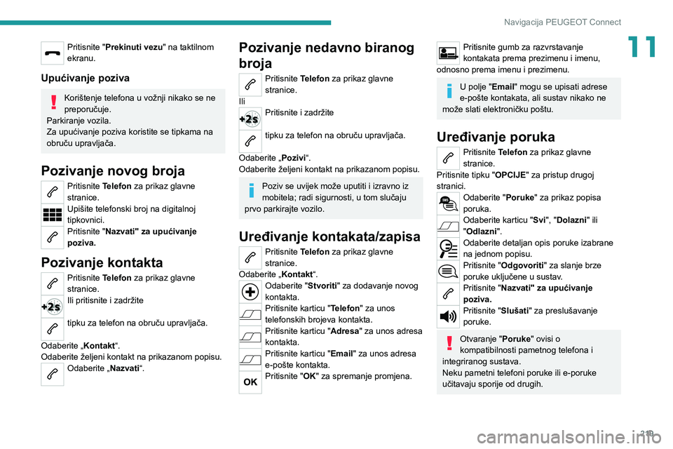 PEUGEOT 2008 2021 Upute Za Rukovanje (in Croatian) 219
Navigacija PEUGEOT Connect
11Pritisnite "Prekinuti vezu" na taktilnom
ekranu.
Upućivanje poziva
Korištenje telefona u vožnji nikako se ne
preporučuje.
Parkiranje vozila.
Za upućivan PEUGEOT 2008 2021 Upute Za Rukovanje (in Croatian) 219
Navigacija PEUGEOT Connect
11Pritisnite "Prekinuti vezu" na taktilnom
ekranu.
Upućivanje poziva
Korištenje telefona u vožnji nikako se ne
preporučuje.
Parkiranje vozila.
Za upućivan