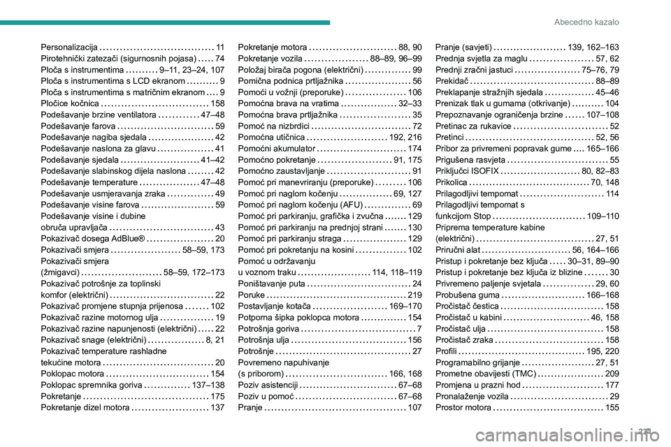 PEUGEOT 2008 2021 Upute Za Rukovanje (in Croatian) 231
Abecedno kazalo
Personalizacija 11
Pirotehnički zatezači (sigurnosnih pojasa)
74
Ploča s instrumentima
9–11, 23–24, 107
Ploča s instrumentima s LCD ekranom
9
Ploča s ins PEUGEOT 2008 2021 Upute Za Rukovanje (in Croatian) 231
Abecedno kazalo
Personalizacija 11
Pirotehnički zatezači (sigurnosnih pojasa)
74
Ploča s instrumentima
9–11, 23–24, 107
Ploča s instrumentima s LCD ekranom
9
Ploča s ins