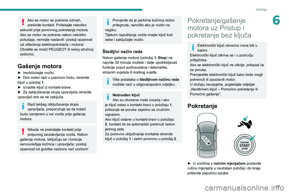 PEUGEOT 2008 2021 Upute Za Rukovanje (in Croatian) 89
Vožnja
6Ako se motor ne pokrene odmah, prekinite kontakt. Pričekajte nekoliko
sekundi prije ponovnog pokretanja motora.
Ako se motor ne pokrene nakon nekoliko
pokušaja, nemojte nastaviti: pos PEUGEOT 2008 2021 Upute Za Rukovanje (in Croatian) 89
Vožnja
6Ako se motor ne pokrene odmah, prekinite kontakt. Pričekajte nekoliko
sekundi prije ponovnog pokretanja motora.
Ako se motor ne pokrene nakon nekoliko
pokušaja, nemojte nastaviti: pos