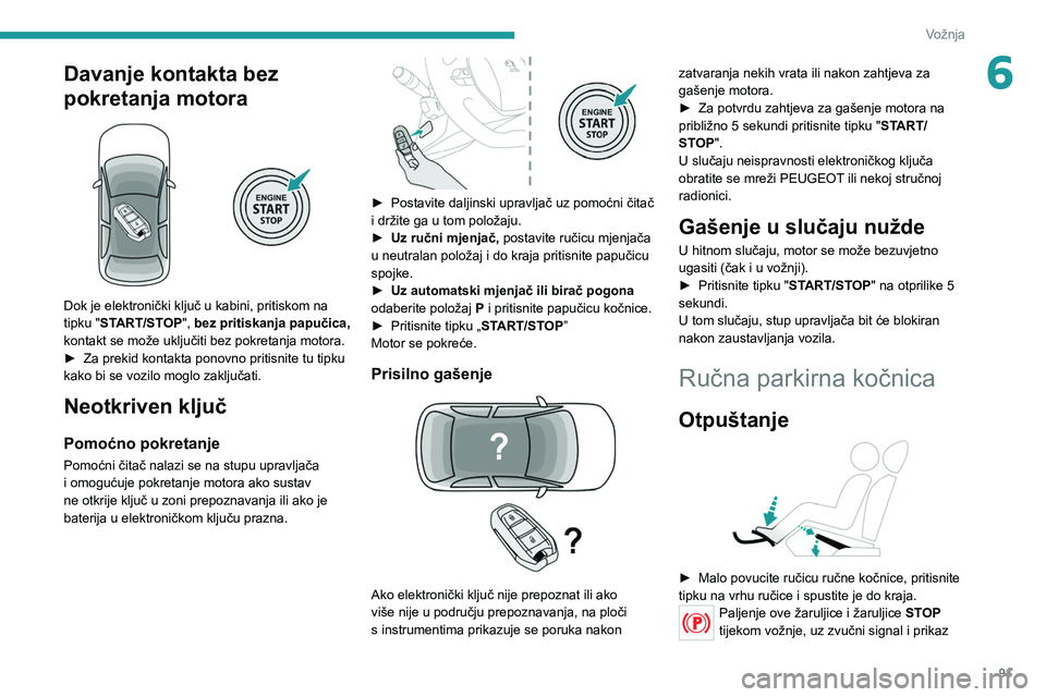 PEUGEOT 2008 2021 Upute Za Rukovanje (in Croatian) 91
Vožnja
6Davanje kontakta bez
pokretanja motora
Dok je elektronički ključ u kabini, pritiskom na
tipku "START/STOP", bez pritiskanja papučica,
kontakt se može uključiti bez pokr PEUGEOT 2008 2021 Upute Za Rukovanje (in Croatian) 91
Vožnja
6Davanje kontakta bez
pokretanja motora
Dok je elektronički ključ u kabini, pritiskom na
tipku "START/STOP", bez pritiskanja papučica,
kontakt se može uključiti bez pokr