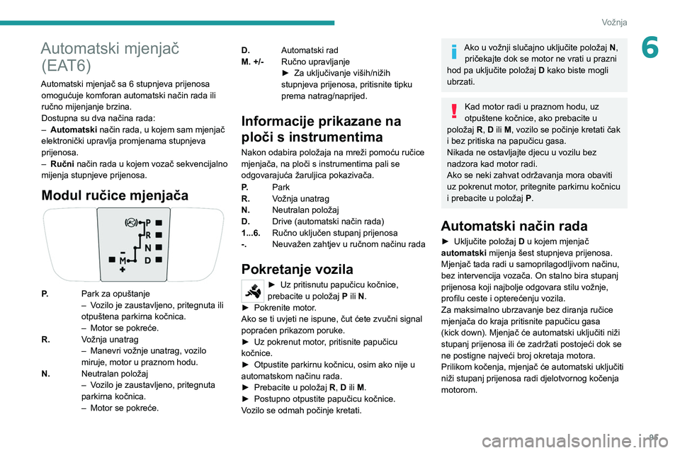 PEUGEOT 2008 2021 Upute Za Rukovanje (in Croatian) 95
Vožnja
6Automatski mjenjač (EAT6)
Automatski mjenjač sa 6 stupnjeva prijenosa
omogućuje komforan automatski način rada ili
ručno mijenjanje brzina.
Dostupna su dva načina rada:
–
Autom PEUGEOT 2008 2021 Upute Za Rukovanje (in Croatian) 95
Vožnja
6Automatski mjenjač (EAT6)
Automatski mjenjač sa 6 stupnjeva prijenosa
omogućuje komforan automatski način rada ili
ručno mijenjanje brzina.
Dostupna su dva načina rada:
–
Autom