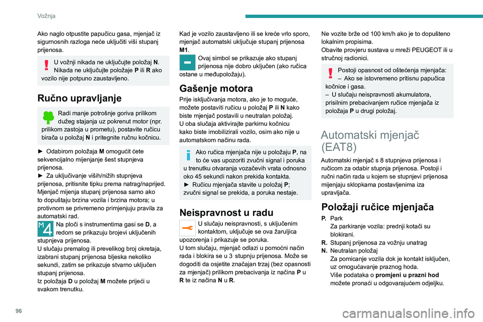 PEUGEOT 2008 2021 Upute Za Rukovanje (in Croatian) 96
Vožnja
Ako naglo otpustite papučicu gasa, mjenjač iz
sigurnosnih razloga neće uključiti viši stupanj
prijenosa.
U vožnji nikada ne uključujte položaj N.
Nikada ne uključujte položaje PEUGEOT 2008 2021 Upute Za Rukovanje (in Croatian) 96
Vožnja
Ako naglo otpustite papučicu gasa, mjenjač iz
sigurnosnih razloga neće uključiti viši stupanj
prijenosa.
U vožnji nikada ne uključujte položaj N.
Nikada ne uključujte položaje