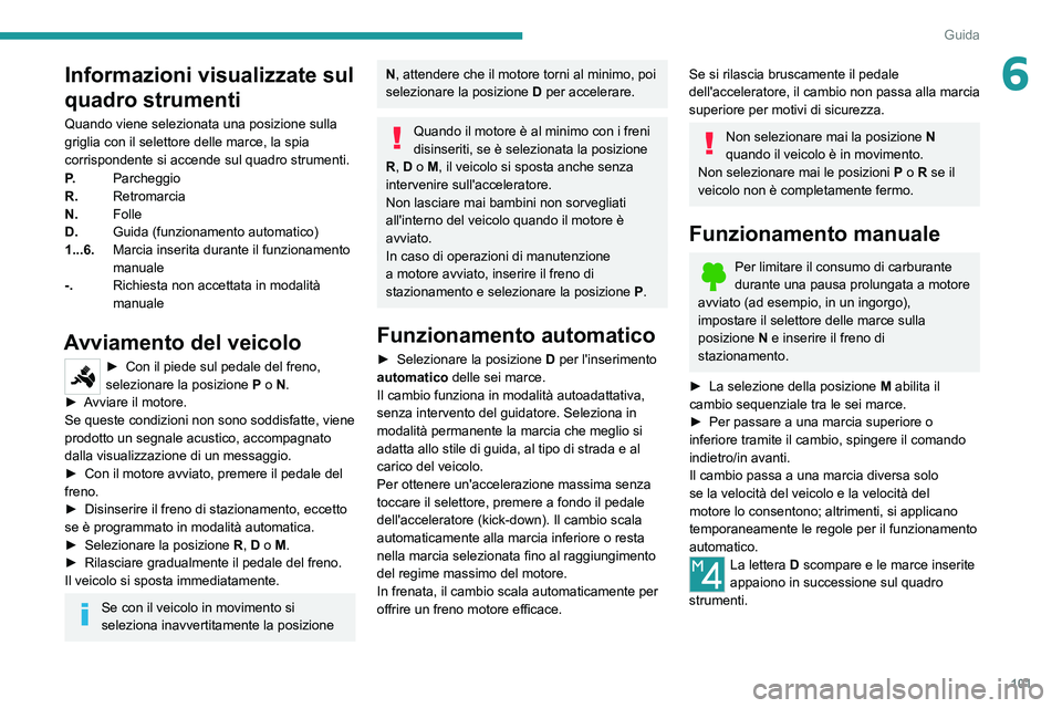 PEUGEOT 2008 2021 Manuale duso (in Italian) 101
Guida
6Informazioni visualizzate sul
quadro strumenti
Quando viene selezionata una posizione sulla
griglia con il selettore delle marce, la spia
corrispondente si accende sul quadro strumenti.
PEUGEOT 2008 2021 Manuale duso (in Italian) 101
Guida
6Informazioni visualizzate sul
quadro strumenti
Quando viene selezionata una posizione sulla
griglia con il selettore delle marce, la spia
corrispondente si accende sul quadro strumenti.