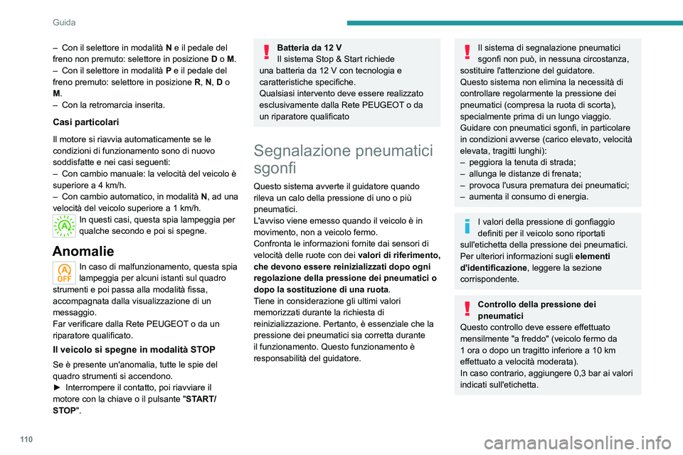 PEUGEOT 2008 2021  Manuale duso (in Italian) 11 0
Guida
Catene da neve
Il sistema non deve essere reinizializzato 
dopo il montaggio o la rimozione delle catene 
da neve.
Allarme pneumatici sgonfi
L'allarme si manifesta con l'accensione 