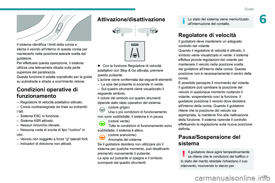 PEUGEOT 2008 2021 Manuale duso (in Italian) 125
Guida
6
Il sistema identifica i limiti della corsia e
sterza il veicolo all'interno di questa corsia per
mantenerlo nella posizione laterale scelta dal
guidatore.
Per effettuare questa op PEUGEOT 2008 2021 Manuale duso (in Italian) 125
Guida
6
Il sistema identifica i limiti della corsia e
sterza il veicolo all'interno di questa corsia per
mantenerlo nella posizione laterale scelta dal
guidatore.
Per effettuare questa op
