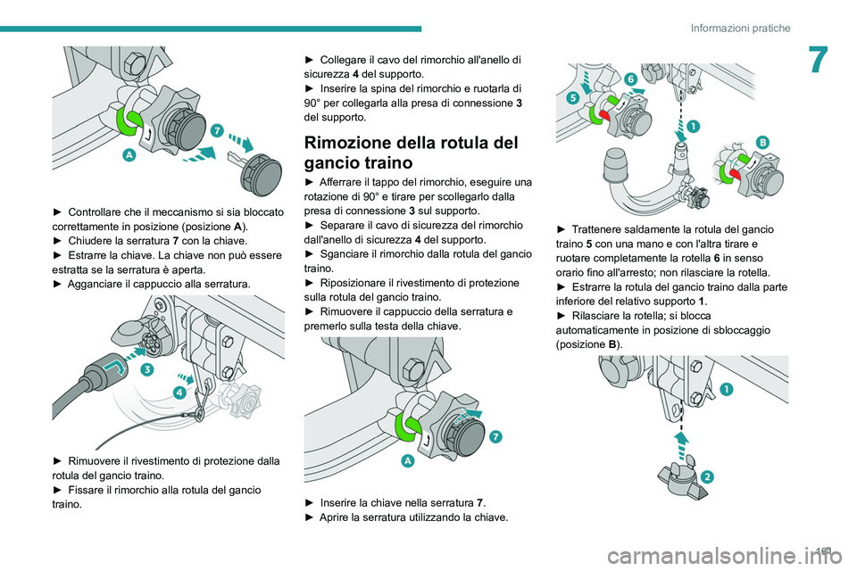 PEUGEOT 2008 2021  Manuale duso (in Italian) 161
Informazioni pratiche
7
 
► Controllare che il meccanismo si sia bloccato 
correttamente in posizione (posizione  A
).
►
 
Chiudere la serratura  7

 con la chiave.
►
 
Estrarre la chiave. L
