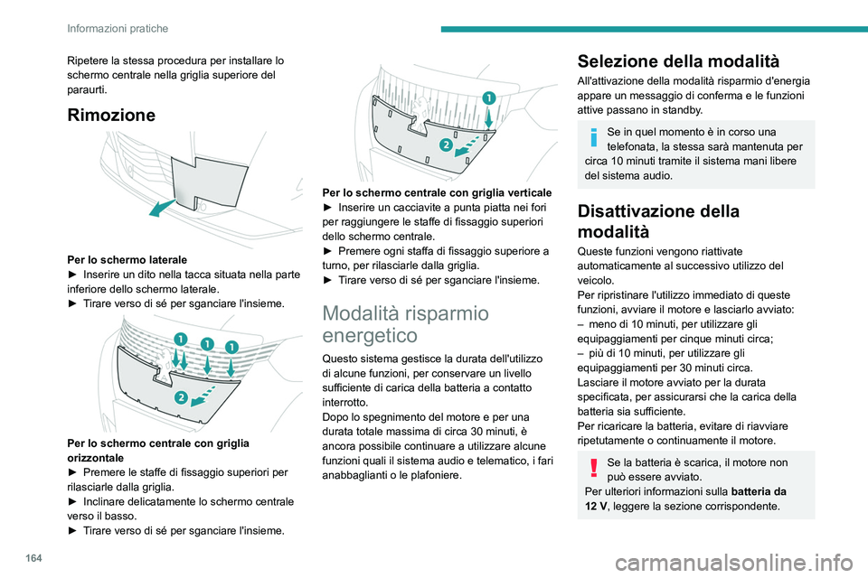 PEUGEOT 2008 2021  Manuale duso (in Italian) 164
Informazioni pratiche
Ripetere la stessa procedura per installare lo 
schermo centrale nella griglia superiore del 
paraurti.
Rimozione 
 
Per lo schermo laterale
► Inserire un dito nella tacca 