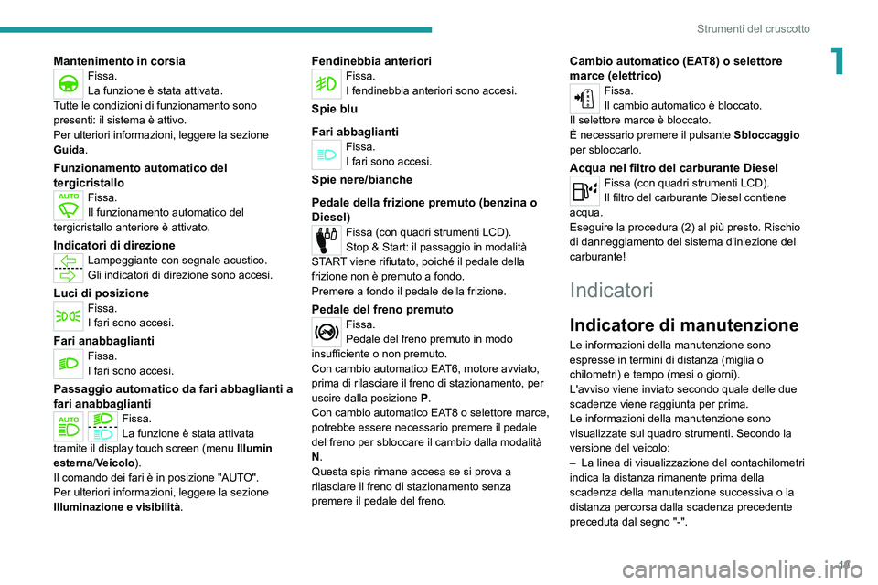PEUGEOT 2008 2021  Manuale duso (in Italian) 19
Strumenti del cruscotto
1Mantenimento in corsiaFissa.
La funzione è stata attivata.
Tutte le condizioni di funzionamento sono 
presenti: il sistema è attivo.
Per ulteriori informazioni, leggere l