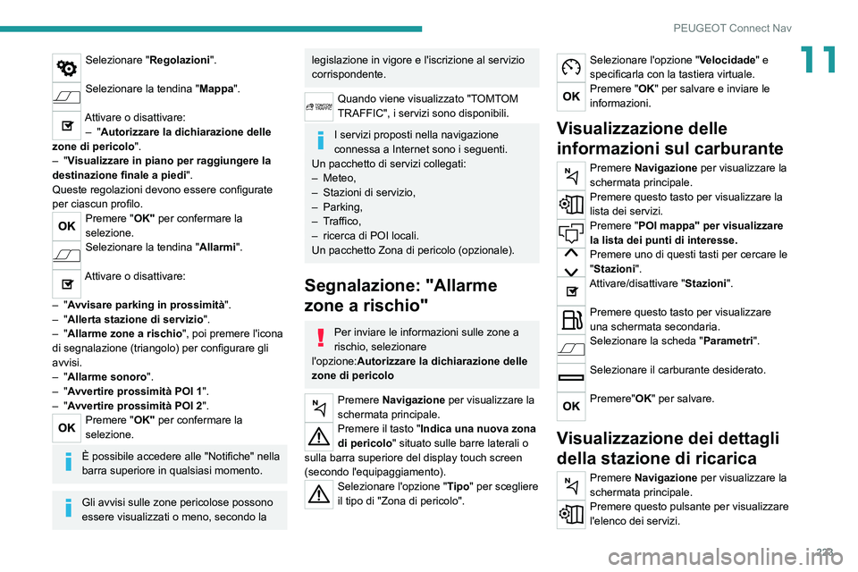 PEUGEOT 2008 2021 Manuale duso (in Italian) 223
PEUGEOT Connect Nav
11Selezionare "Regolazioni".
Selezionare la tendina " Mappa".
Attivare o disattivare:
– "Autorizzare la dichiarazione delle
zone di pericolo ".
PEUGEOT 2008 2021 Manuale duso (in Italian) 223
PEUGEOT Connect Nav
11Selezionare "Regolazioni".
Selezionare la tendina " Mappa".
Attivare o disattivare:
– "Autorizzare la dichiarazione delle
zone di pericolo ".